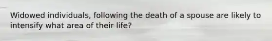 Widowed individuals, following the death of a spouse are likely to intensify what area of their life?