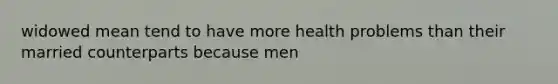 widowed mean tend to have more health problems than their married counterparts because men