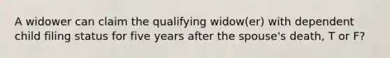 A widower can claim the qualifying widow(er) with dependent child filing status for five years after the spouse's death, T or F?