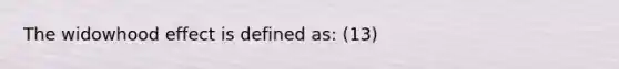 The widowhood effect is defined as: (13)