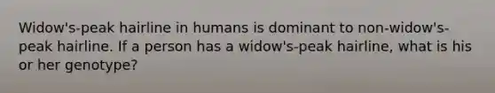 Widow's-peak hairline in humans is dominant to non-widow's-peak hairline. If a person has a widow's-peak hairline, what is his or her genotype?