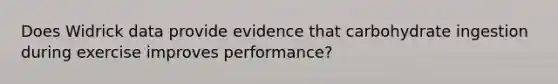 Does Widrick data provide evidence that carbohydrate ingestion during exercise improves performance?