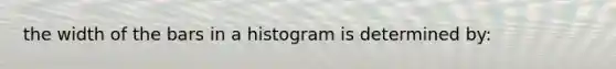 the width of the bars in a histogram is determined by: