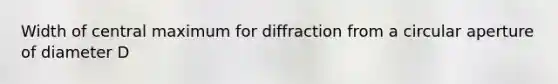 Width of central maximum for diffraction from a circular aperture of diameter D