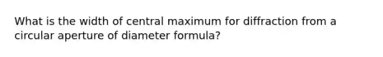 What is the width of central maximum for diffraction from a circular aperture of diameter formula?