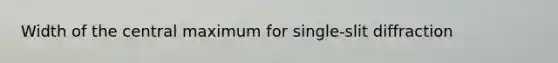 Width of the central maximum for single-slit diffraction