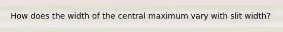 How does the width of the central maximum vary with slit width?