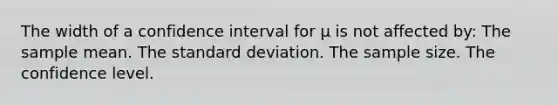 The width of a confidence interval for μ is not affected by: The sample mean. The <a href='https://www.questionai.com/knowledge/kqGUr1Cldy-standard-deviation' class='anchor-knowledge'>standard deviation</a>. The sample size. The confidence level.