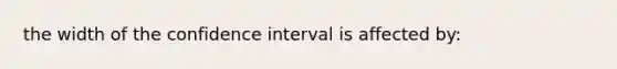 the width of the confidence interval is affected by: