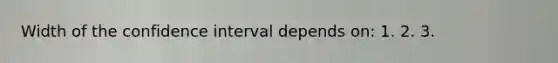 Width of the confidence interval depends on: 1. 2. 3.