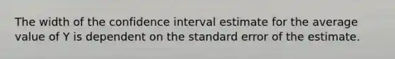 The width of the confidence interval estimate for the average value of Y is dependent on the standard error of the estimate.