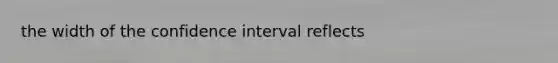 the width of the confidence interval reflects