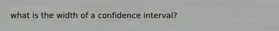 what is the width of a confidence interval?