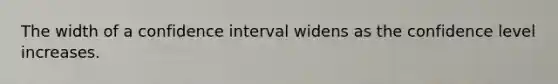 The width of a confidence interval widens as the confidence level increases.