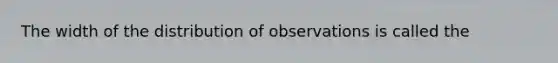 The width of the distribution of observations is called the