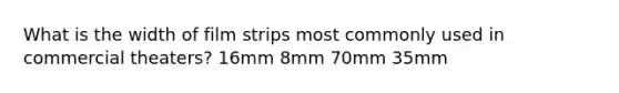 What is the width of film strips most commonly used in commercial theaters? 16mm 8mm 70mm 35mm