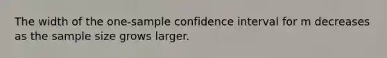 The width of the one-sample confidence interval for m decreases as the sample size grows larger.