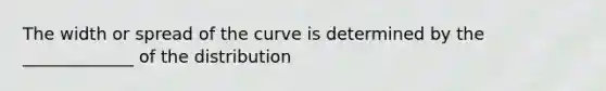 The width or spread of the curve is determined by the _____________ of the distribution