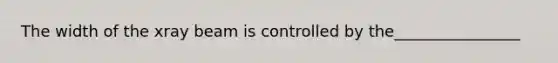 The width of the xray beam is controlled by the________________