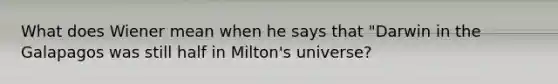 What does Wiener mean when he says that "Darwin in the Galapagos was still half in Milton's universe?