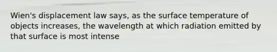 Wien's displacement law says, as the <a href='https://www.questionai.com/knowledge/kkV3ggZUFU-surface-temperature' class='anchor-knowledge'>surface temperature</a> of objects increases, the wavelength at which radiation emitted by that surface is most intense