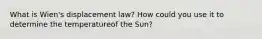 What is Wien's displacement law? How could you use it to determine the temperatureof the Sun?