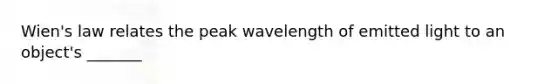 Wien's law relates the peak wavelength of emitted light to an object's _______