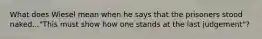 What does Wiesel mean when he says that the prisoners stood naked..."This must show how one stands at the last judgement"?