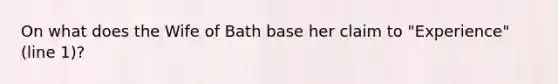 On what does the Wife of Bath base her claim to "Experience" (line 1)?