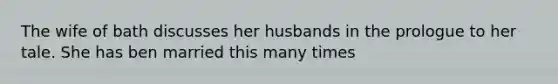 The wife of bath discusses her husbands in the prologue to her tale. She has ben married this many times