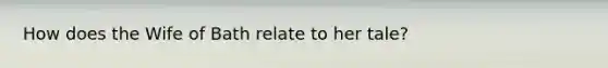 How does the Wife of Bath relate to her tale?