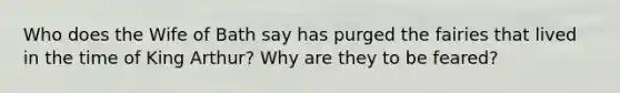 Who does the Wife of Bath say has purged the fairies that lived in the time of King Arthur? Why are they to be feared?