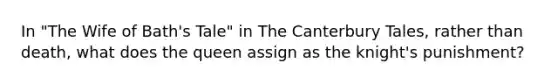 In "The Wife of Bath's Tale" in The Canterbury Tales, rather than death, what does the queen assign as the knight's punishment?