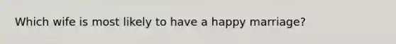 Which wife is most likely to have a happy marriage?
