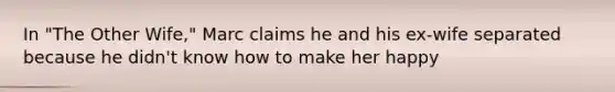 In "The Other Wife," Marc claims he and his ex-wife separated because he didn't know how to make her happy