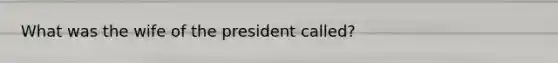 What was the wife of the president called?