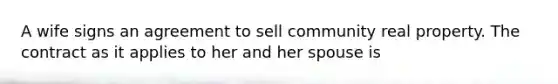 A wife signs an agreement to sell community real property. The contract as it applies to her and her spouse is