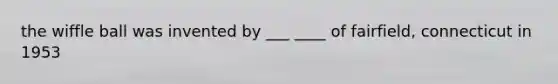 the wiffle ball was invented by ___ ____ of fairfield, connecticut in 1953