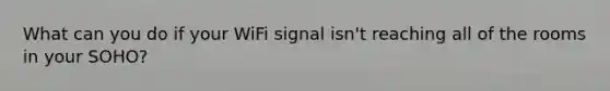 What can you do if your WiFi signal isn't reaching all of the rooms in your SOHO?