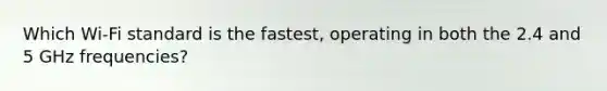 Which Wi-Fi standard is the fastest, operating in both the 2.4 and 5 GHz frequencies?