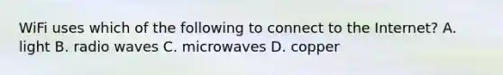 WiFi uses which of the following to connect to the Internet? A. light B. radio waves C. microwaves D. copper