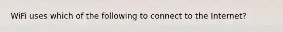 WiFi uses which of the following to connect to the Internet?