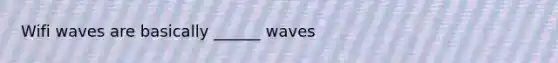 Wifi waves are basically ______ waves