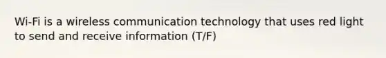 Wi-Fi is a wireless communication technology that uses red light to send and receive information (T/F)