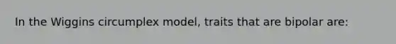 In the Wiggins circumplex model, traits that are bipolar are: