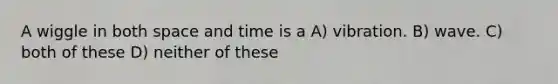 A wiggle in both space and time is a A) vibration. B) wave. C) both of these D) neither of these