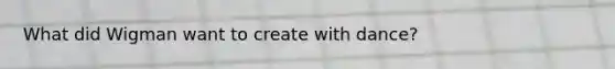 What did Wigman want to create with dance?