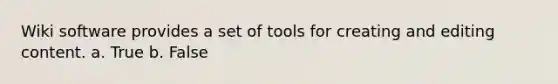 Wiki software provides a set of tools for creating and editing content. a. True b. False