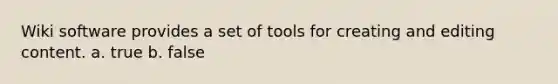 Wiki software provides a set of tools for creating and editing content. a. true b. false