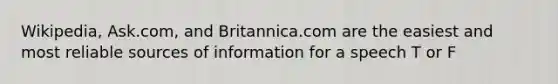 Wikipedia, Ask.com, and Britannica.com are the easiest and most reliable sources of information for a speech T or F